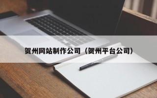 常德贺州网站制作公司（贺州平台公司）